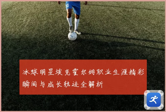 冰球明星埃克霍尔姆职业生涯精彩瞬间与成长轨迹全解析