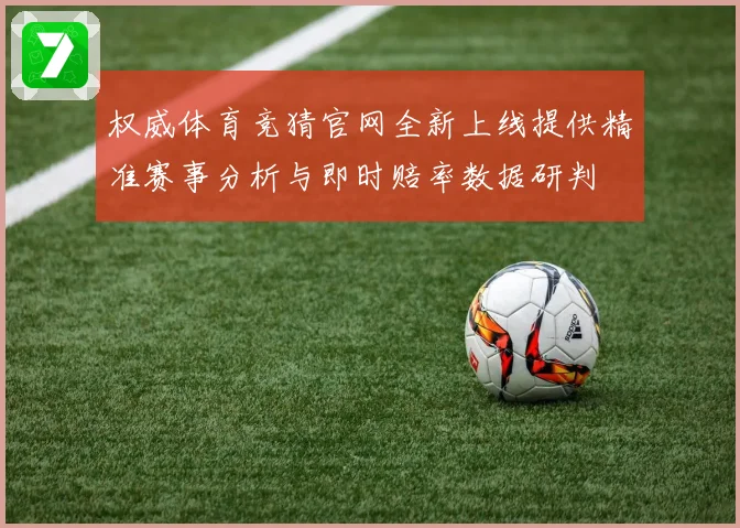 权威体育竞猜官网全新上线提供精准赛事分析与即时赔率数据研判