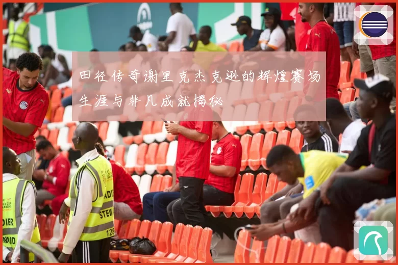田径传奇谢里克杰克逊的辉煌赛场生涯与非凡成就揭秘