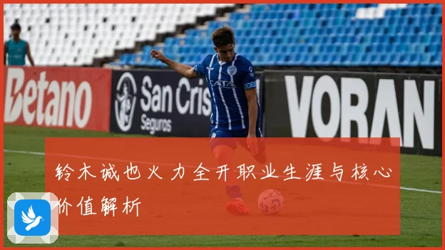 铃木诚也火力全开职业生涯与核心价值解析