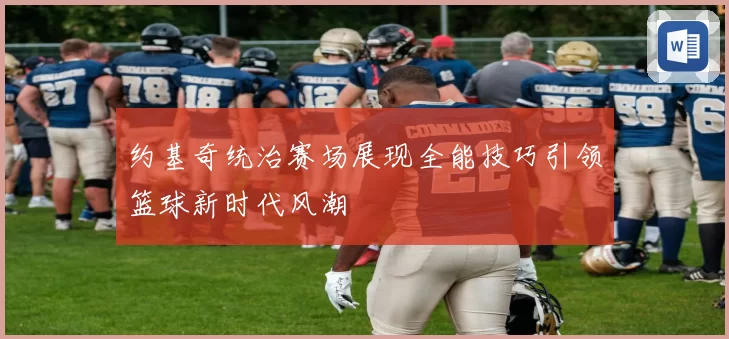 约基奇统治赛场展现全能技巧引领篮球新时代风潮