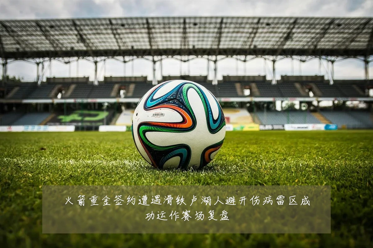 火箭重金签约遭遇滑铁卢湖人避开伤病雷区成功运作赛场复盘