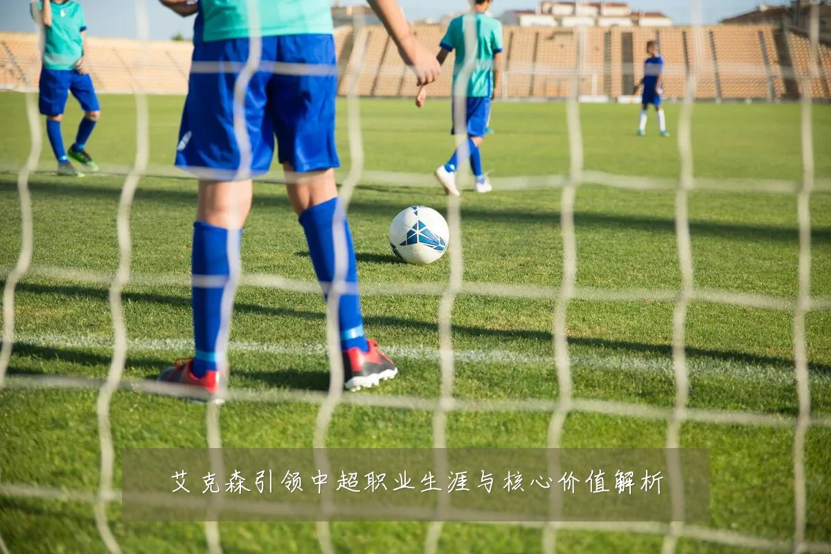 艾克森引领中超职业生涯与核心价值解析