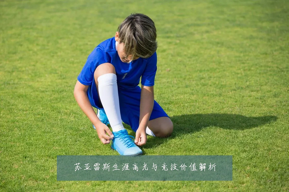 苏亚雷斯生涯高光与竞技价值解析