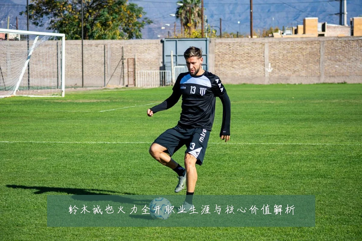 铃木诚也火力全开职业生涯与核心价值解析